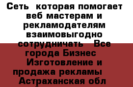 Сеть, которая помогает веб-мастерам и рекламодателям взаимовыгодно сотрудничать - Все города Бизнес » Изготовление и продажа рекламы   . Астраханская обл.,Астрахань г.